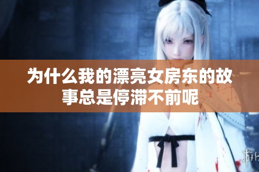 为什么我的漂亮女房东的故事总是停滞不前呢