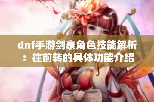 dnf手游剑豪角色技能解析：往前转的具体功能介绍