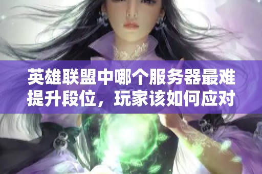 英雄联盟中哪个服务器最难提升段位，玩家该如何应对