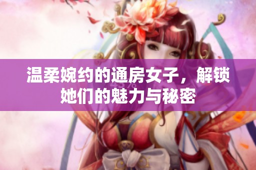 温柔婉约的通房女子，解锁她们的魅力与秘密