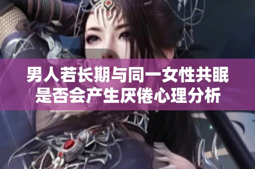 男人若长期与同一女性共眠是否会产生厌倦心理分析