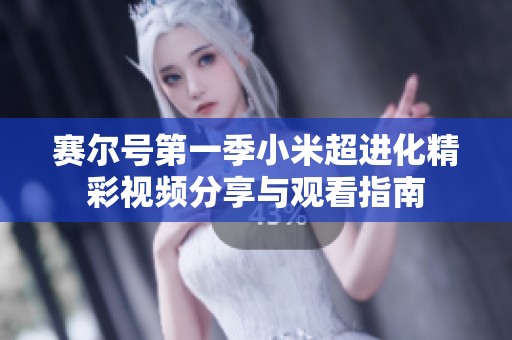 赛尔号第一季小米超进化精彩视频分享与观看指南