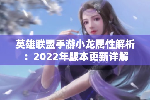 英雄联盟手游小龙属性解析：2022年版本更新详解