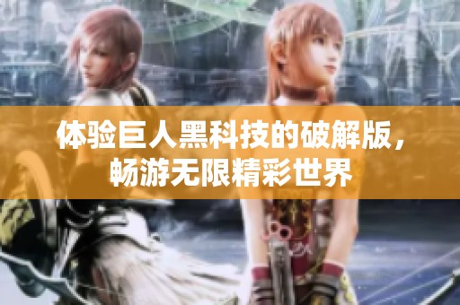 体验巨人黑科技的破解版，畅游无限精彩世界
