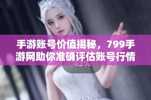 手游账号价值揭秘，799手游网助你准确评估账号行情