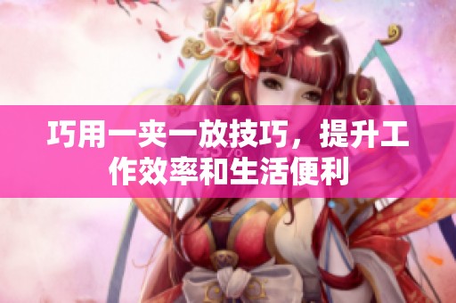 巧用一夹一放技巧，提升工作效率和生活便利