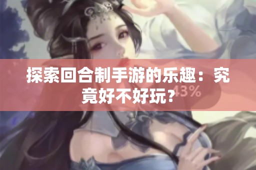 探索回合制手游的乐趣：究竟好不好玩？