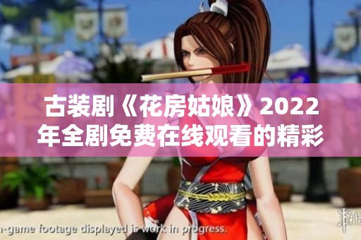 古装剧《花房姑娘》2022年全剧免费在线观看的精彩指南