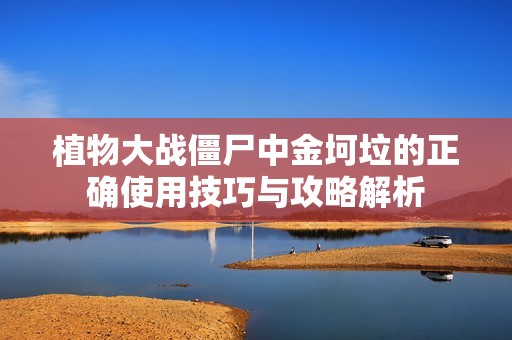 植物大战僵尸中金坷垃的正确使用技巧与攻略解析