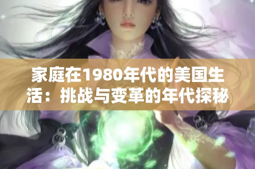 家庭在1980年代的美国生活：挑战与变革的年代探秘