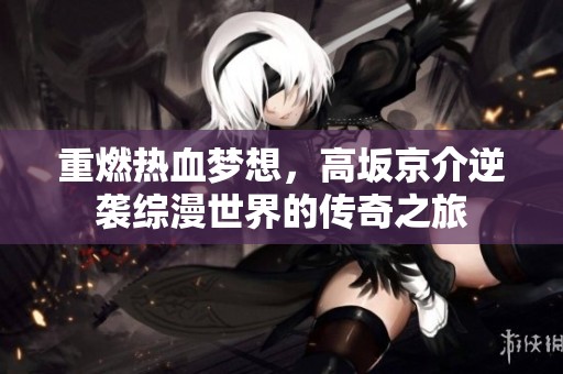 重燃热血梦想，高坂京介逆袭综漫世界的传奇之旅