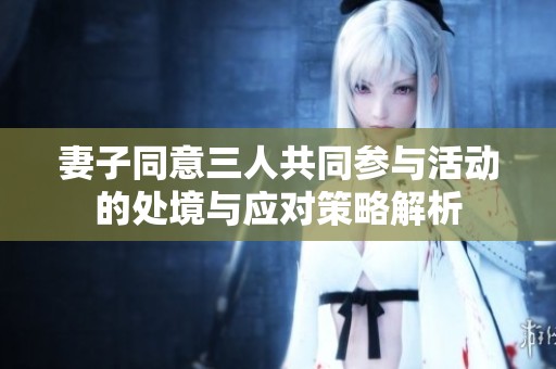 妻子同意三人共同参与活动的处境与应对策略解析