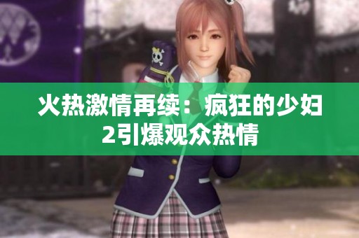 火热激情再续：疯狂的少妇2引爆观众热情