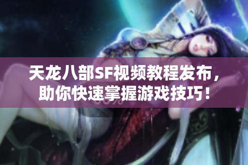 天龙八部SF视频教程发布，助你快速掌握游戏技巧！
