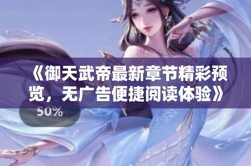 《御天武帝最新章节精彩预览，无广告便捷阅读体验》