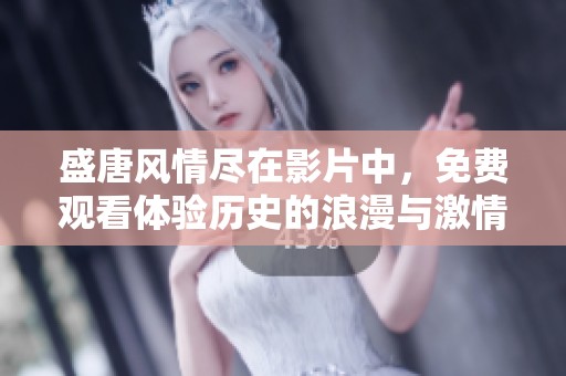 盛唐风情尽在影片中，免费观看体验历史的浪漫与激情