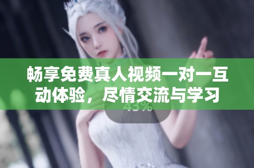 畅享免费真人视频一对一互动体验，尽情交流与学习