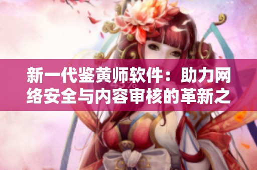 新一代鉴黄师软件：助力网络安全与内容审核的革新之路