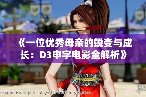 《一位优秀母亲的蜕变与成长：D3申字电影全解析》