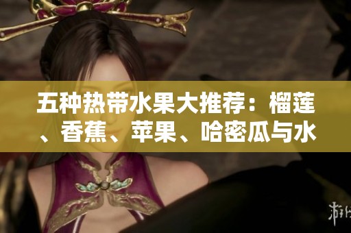 五种热带水果大推荐：榴莲、香蕉、苹果、哈密瓜与水蜜桃的美味探索