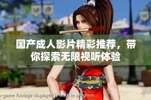 国产成人影片精彩推荐，带你探索无限视听体验