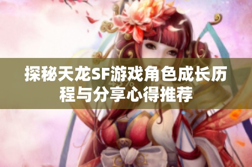 探秘天龙SF游戏角色成长历程与分享心得推荐