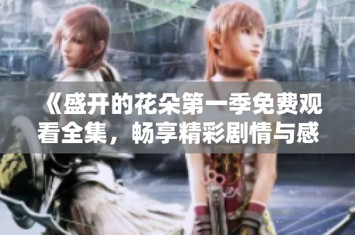 《盛开的花朵第一季免费观看全集，畅享精彩剧情与感人故事》