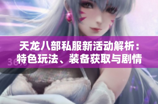 天龙八部私服新活动解析：特色玩法、装备获取与剧情深度剖析