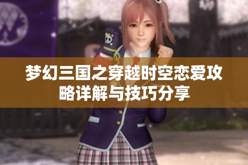 梦幻三国之穿越时空恋爱攻略详解与技巧分享
