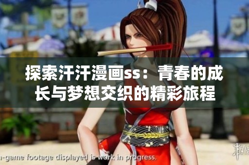 探索汗汗漫画ss：青春的成长与梦想交织的精彩旅程