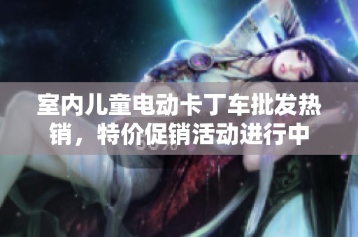室内儿童电动卡丁车批发热销，特价促销活动进行中