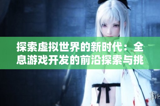 探索虚拟世界的新时代：全息游戏开发的前沿探索与挑战