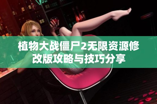 植物大战僵尸2无限资源修改版攻略与技巧分享