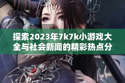 探索2023年7k7k小游戏大全与社会新闻的精彩热点分析