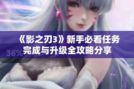 《影之刃3》新手必看任务完成与升级全攻略分享