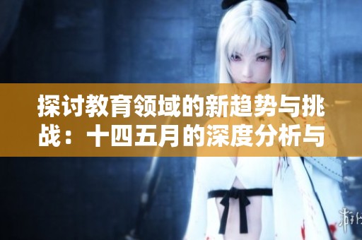 探讨教育领域的新趋势与挑战：十四五月的深度分析与启示