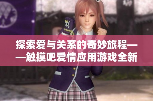 探索爱与关系的奇妙旅程——触摸吧爱情应用游戏全新体验！
