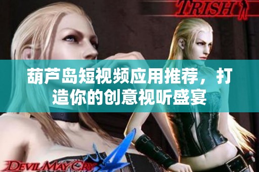 葫芦岛短视频应用推荐，打造你的创意视听盛宴