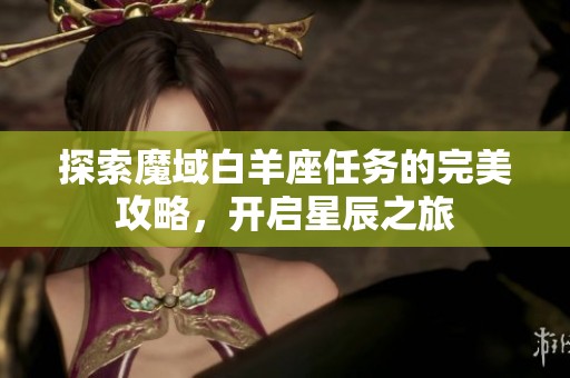 探索魔域白羊座任务的完美攻略，开启星辰之旅