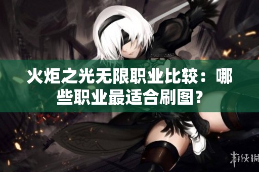 火炬之光无限职业比较：哪些职业最适合刷图？