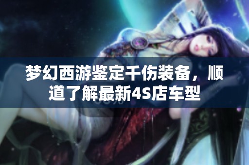 梦幻西游鉴定千伤装备，顺道了解最新4S店车型