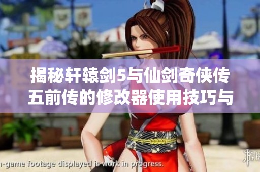揭秘轩辕剑5与仙剑奇侠传五前传的修改器使用技巧与攻略
