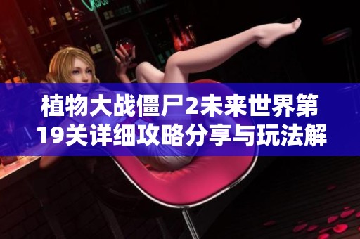 植物大战僵尸2未来世界第19关详细攻略分享与玩法解析