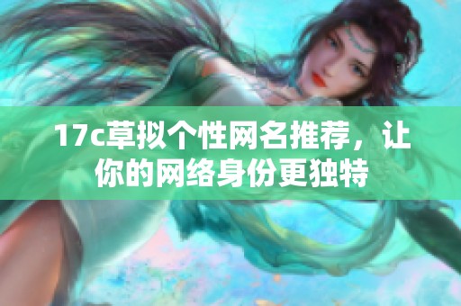 17c草拟个性网名推荐，让你的网络身份更独特