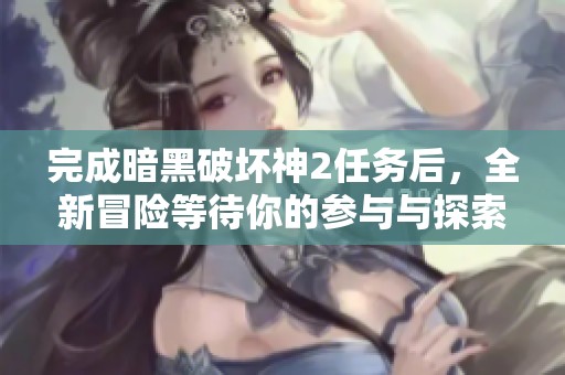 完成暗黑破坏神2任务后，全新冒险等待你的参与与探索