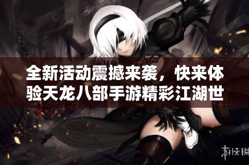 全新活动震撼来袭，快来体验天龙八部手游精彩江湖世界