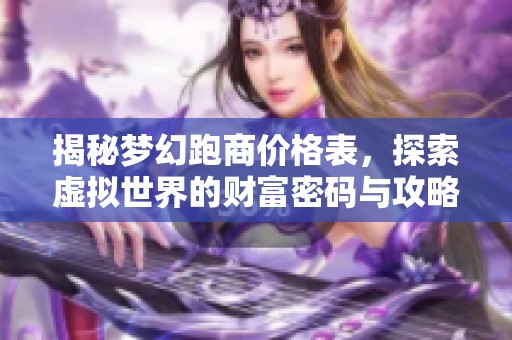 揭秘梦幻跑商价格表，探索虚拟世界的财富密码与攻略