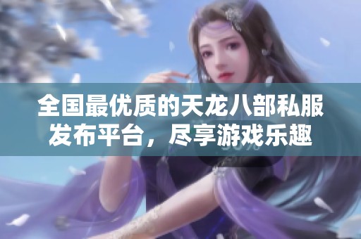 全国最优质的天龙八部私服发布平台，尽享游戏乐趣