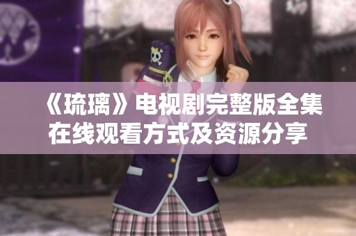《琉璃》电视剧完整版全集在线观看方式及资源分享