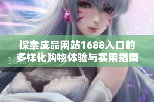 探索成品网站1688入口的多样化购物体验与实用指南